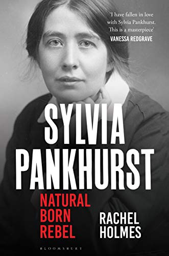 Sylvia Pankhurst: Natural Born Rebel by [Rachel Holmes]