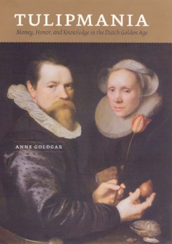 Tulipmania: Money, Honor, and Knowledge in the Dutch Golden Age by [Anne Goldgar]